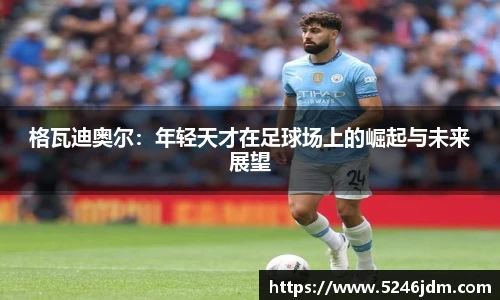 格瓦迪奥尔：年轻天才在足球场上的崛起与未来展望