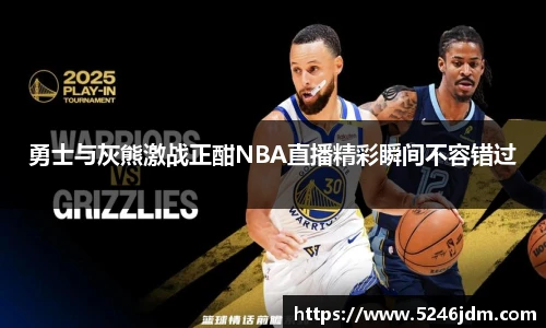 勇士与灰熊激战正酣NBA直播精彩瞬间不容错过