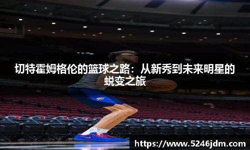切特霍姆格伦的篮球之路：从新秀到未来明星的蜕变之旅