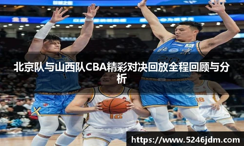 北京队与山西队CBA精彩对决回放全程回顾与分析