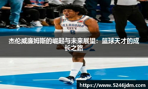 杰伦威廉姆斯的崛起与未来展望：篮球天才的成长之路