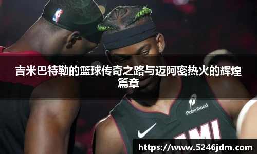 吉米巴特勒的篮球传奇之路与迈阿密热火的辉煌篇章