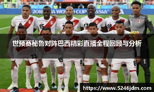 世预赛秘鲁对阵巴西精彩直播全程回顾与分析