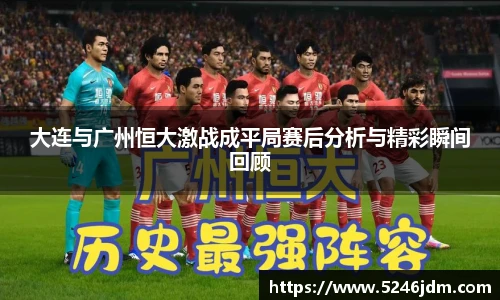 大连与广州恒大激战成平局赛后分析与精彩瞬间回顾