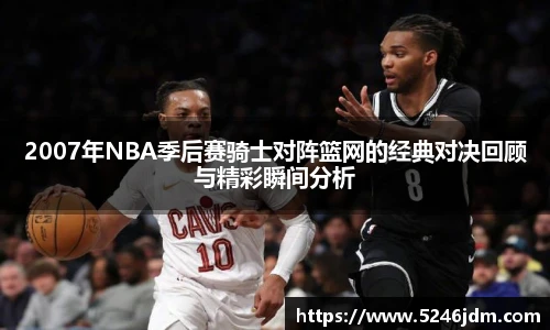 2007年NBA季后赛骑士对阵篮网的经典对决回顾与精彩瞬间分析