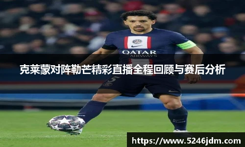 克莱蒙对阵勒芒精彩直播全程回顾与赛后分析