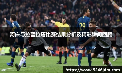 河床与拉普拉塔比赛结果分析及精彩瞬间回顾