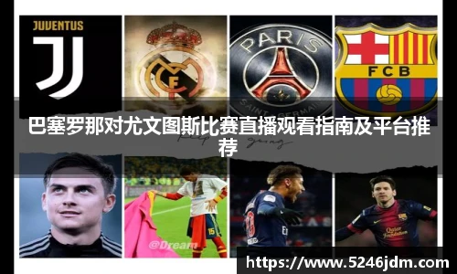 巴塞罗那对尤文图斯比赛直播观看指南及平台推荐