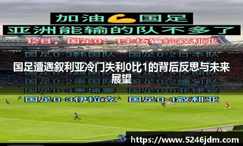 国足遭遇叙利亚冷门失利0比1的背后反思与未来展望