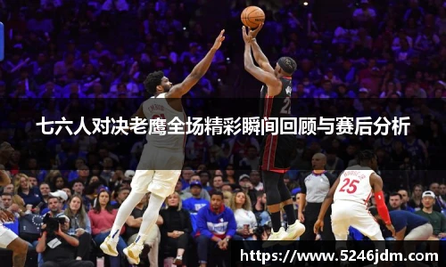 七六人对决老鹰全场精彩瞬间回顾与赛后分析