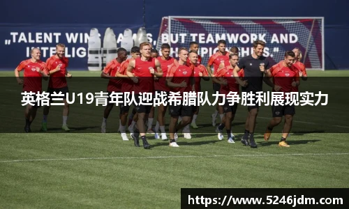 英格兰U19青年队迎战希腊队力争胜利展现实力