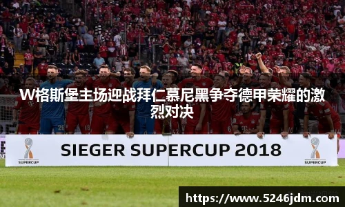 W格斯堡主场迎战拜仁慕尼黑争夺德甲荣耀的激烈对决