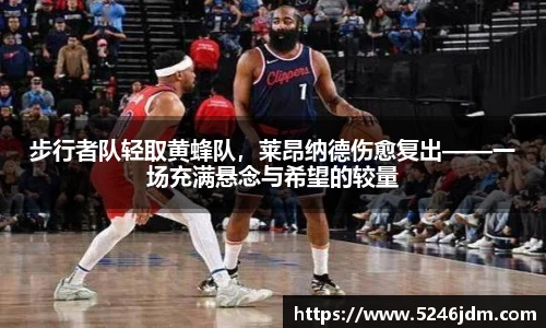 步行者队轻取黄蜂队，莱昂纳德伤愈复出——一场充满悬念与希望的较量