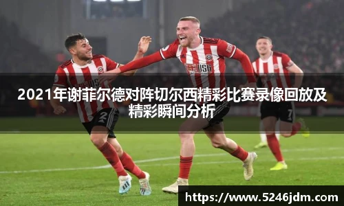 2021年谢菲尔德对阵切尔西精彩比赛录像回放及精彩瞬间分析
