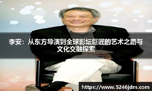 李安：从东方导演到全球影坛巨匠的艺术之路与文化交融探索