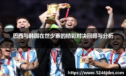 巴西与韩国在世少赛的精彩对决回顾与分析