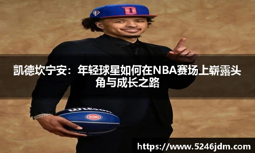 凯德坎宁安：年轻球星如何在NBA赛场上崭露头角与成长之路