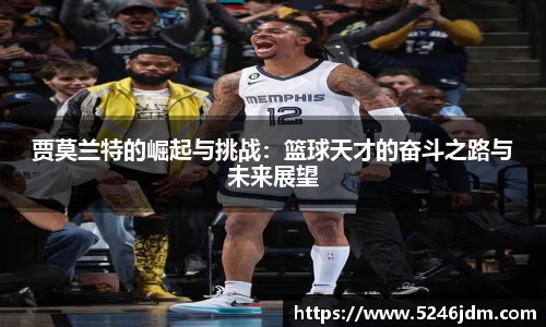 贾莫兰特的崛起与挑战：篮球天才的奋斗之路与未来展望