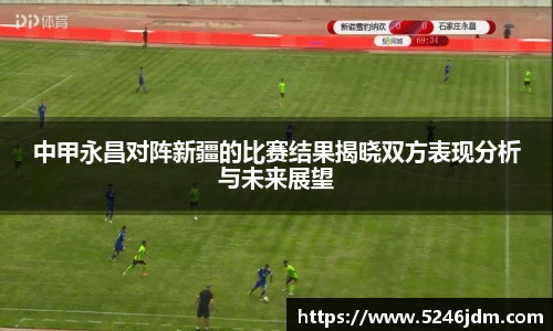 中甲永昌对阵新疆的比赛结果揭晓双方表现分析与未来展望