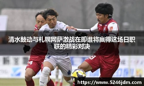 清水鼓动与札幌网萨激战在即谁将赢得这场日职联的精彩对决