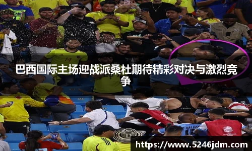 巴西国际主场迎战派桑杜期待精彩对决与激烈竞争