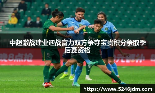 中超激战建业迎战富力双方争夺宝贵积分争取季后赛资格