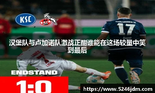 汉堡队与卢加诺队激战正酣谁能在这场较量中笑到最后